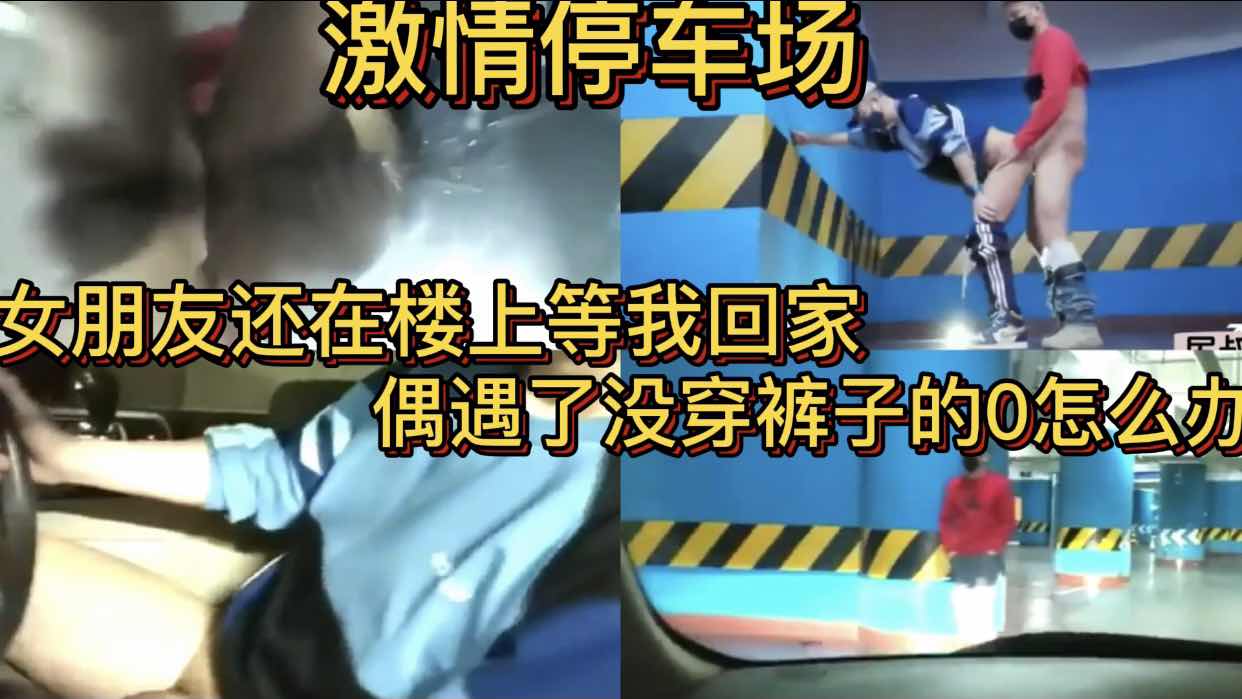 激情停车场 女朋友还在楼上等我回家 偶遇了没穿裤子的0怎么办