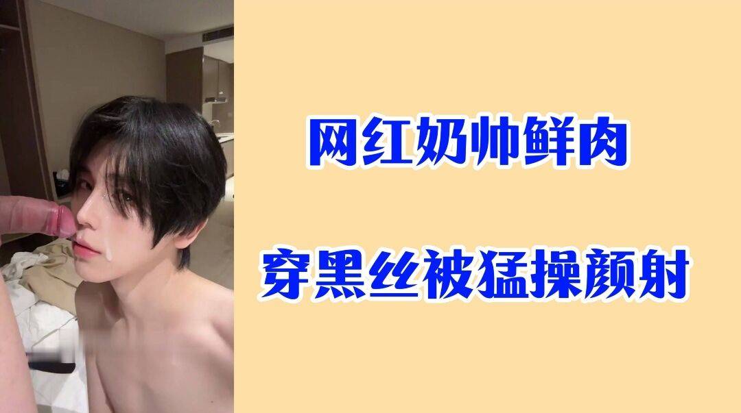 网红奶帅鲜肉 穿黑丝被猛操颜射